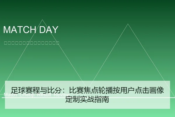 足球赛程与比分：比赛焦点轮播按用户点击画像定制实战指南
